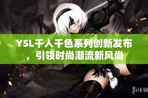 YSL千人千色系列创新发布，引领时尚潮流新风尚