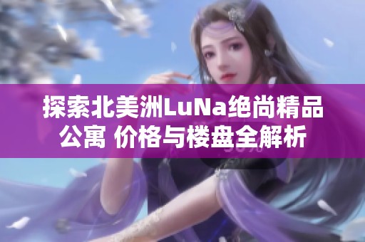 探索北美洲LuNa绝尚精品公寓 价格与楼盘全解析