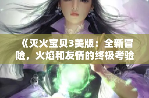 《灭火宝贝3美版：全新冒险，火焰和友情的终极考验》