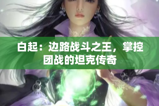 白起：边路战斗之王，掌控团战的坦克传奇