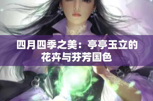 四月四季之美：亭亭玉立的花卉与芬芳国色