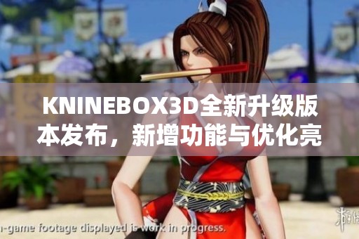 KNINEBOX3D全新升级版本发布，新增功能与优化亮点揭秘