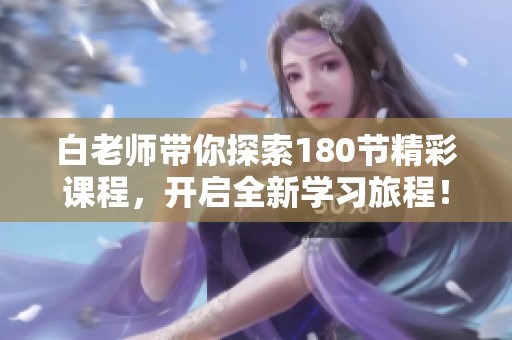 白老师带你探索180节精彩课程，开启全新学习旅程！