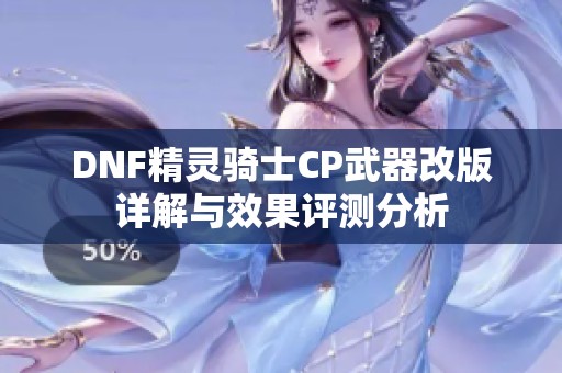 DNF精灵骑士CP武器改版详解与效果评测分析