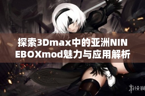 探索3Dmax中的亚洲NINEBOXmod魅力与应用解析