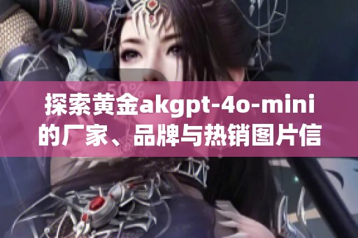 探索黄金akgpt-4o-mini的厂家、品牌与热销图片信息