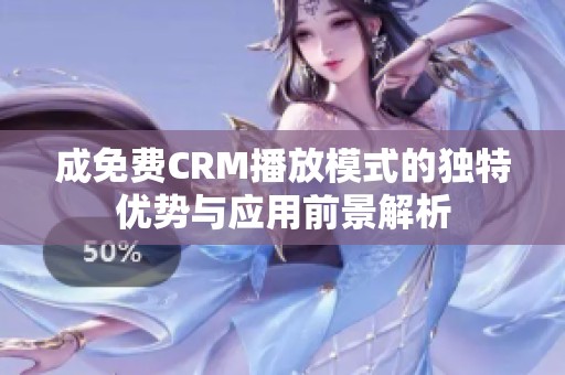 成免费CRM播放模式的独特优势与应用前景解析