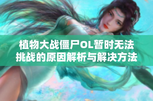 植物大战僵尸OL暂时无法挑战的原因解析与解决方法