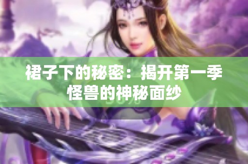 裙子下的秘密：揭开第一季怪兽的神秘面纱