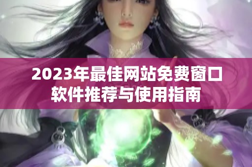 2023年最佳网站免费窗口软件推荐与使用指南