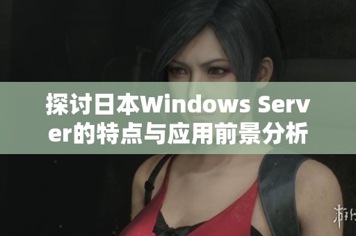 探讨日本Windows Server的特点与应用前景分析