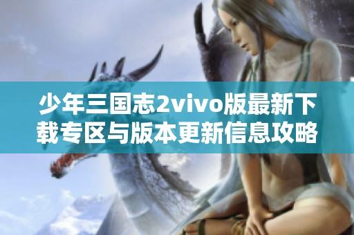 少年三国志2vivo版最新下载专区与版本更新信息攻略