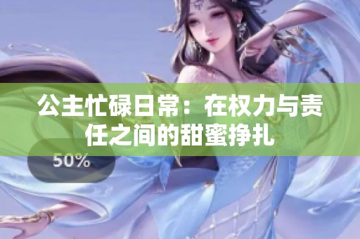 公主忙碌日常：在权力与责任之间的甜蜜挣扎