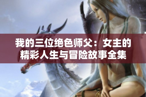 我的三位绝色师父：女主的精彩人生与冒险故事全集