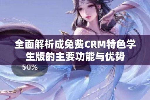 全面解析成免费CRM特色学生版的主要功能与优势