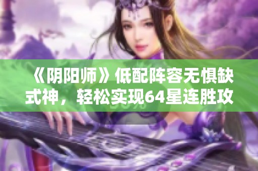 《阴阳师》低配阵容无惧缺式神，轻松实现64星连胜攻略！