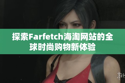 探索Farfetch海淘网站的全球时尚购物新体验