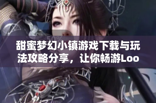 甜蜜梦幻小镇游戏下载与玩法攻略分享，让你畅游Loomi World无限乐趣