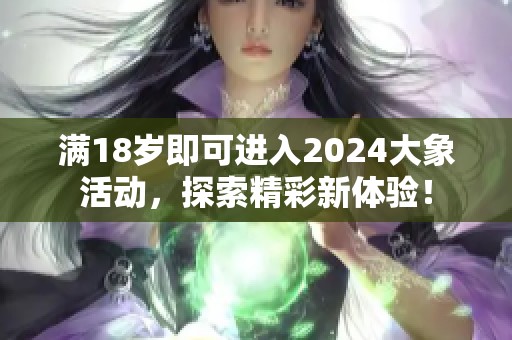 满18岁即可进入2024大象活动，探索精彩新体验！