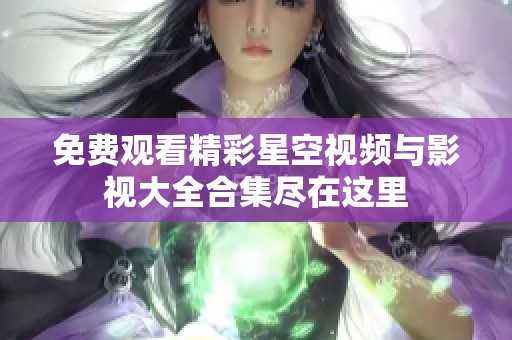 免费观看精彩星空视频与影视大全合集尽在这里