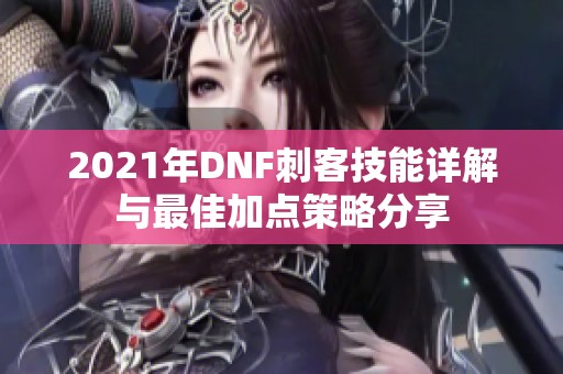 2021年DNF刺客技能详解与最佳加点策略分享