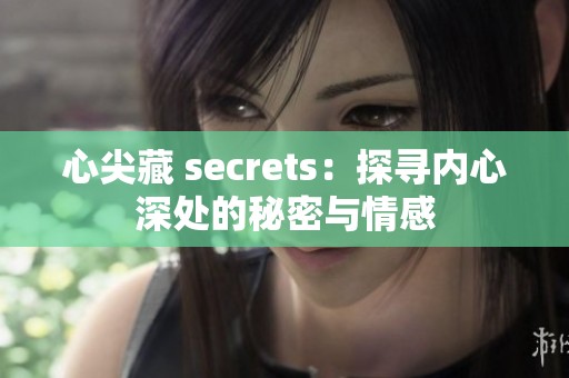 心尖藏 secrets：探寻内心深处的秘密与情感