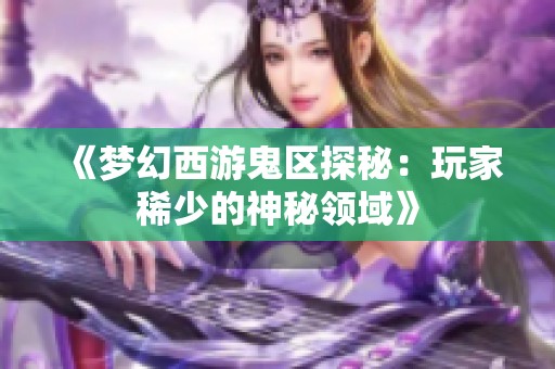 《梦幻西游鬼区探秘：玩家稀少的神秘领域》