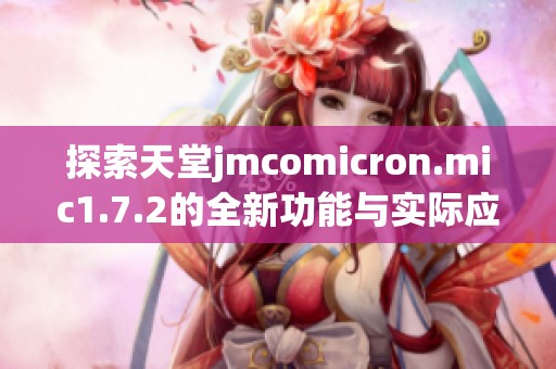 探索天堂jmcomicron.mic1.7.2的全新功能与实际应用用途