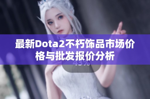 最新Dota2不朽饰品市场价格与批发报价分析