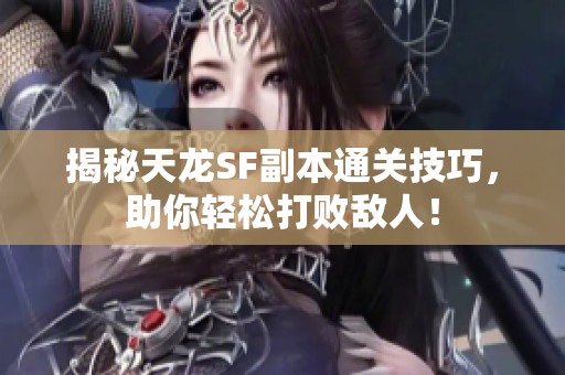 揭秘天龙SF副本通关技巧，助你轻松打败敌人！