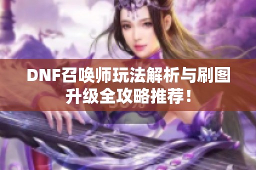 DNF召唤师玩法解析与刷图升级全攻略推荐！