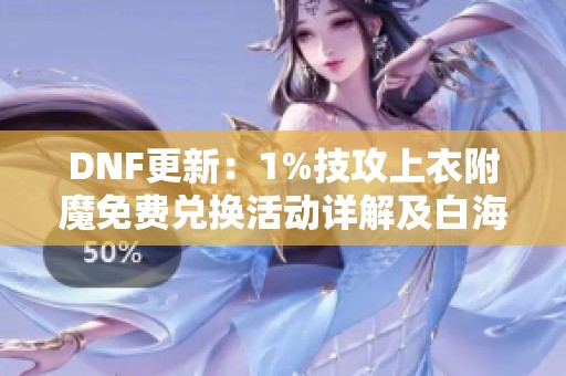 DNF更新：1%技攻上衣附魔免费兑换活动详解及白海硬币使用攻略