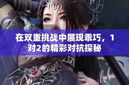 在双重挑战中展现乖巧，1对2的精彩对抗探秘