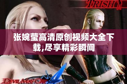 张婉莹高清原创视频大全下载,尽享精彩瞬间