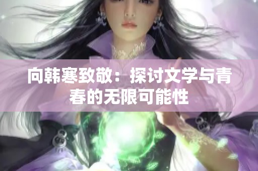 向韩寒致敬：探讨文学与青春的无限可能性