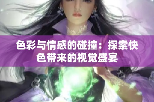 色彩与情感的碰撞：探索快色带来的视觉盛宴