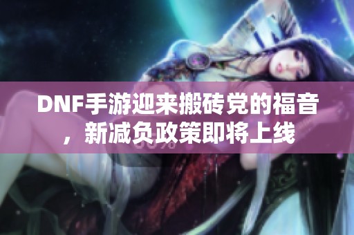 DNF手游迎来搬砖党的福音，新减负政策即将上线