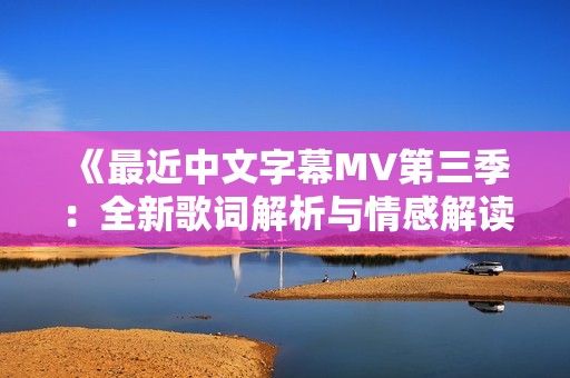 《最近中文字幕MV第三季：全新歌词解析与情感解读》