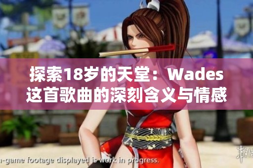 探索18岁的天堂：Wades这首歌曲的深刻含义与情感解析