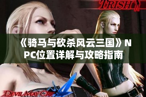 《骑马与砍杀风云三国》NPC位置详解与攻略指南