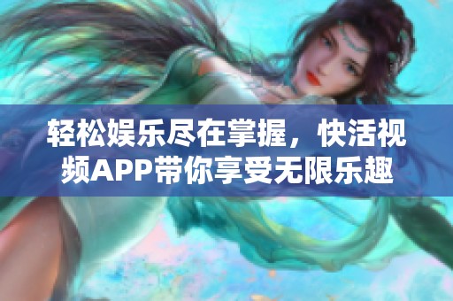 轻松娱乐尽在掌握，快活视频APP带你享受无限乐趣