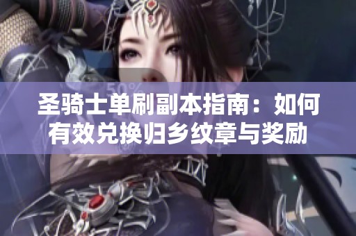 圣骑士单刷副本指南：如何有效兑换归乡纹章与奖励