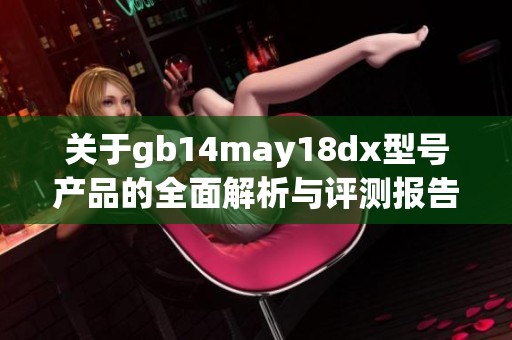 关于gb14may18dx型号产品的全面解析与评测报告