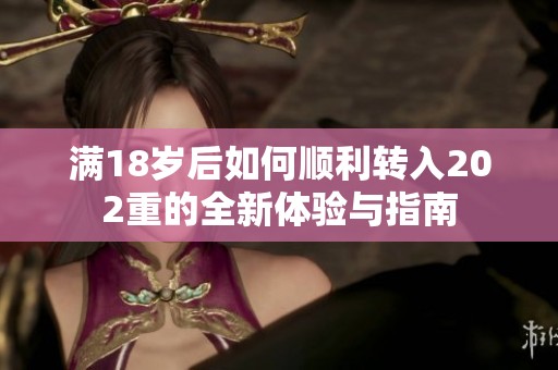 满18岁后如何顺利转入202重的全新体验与指南