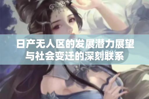 日产无人区的发展潜力展望与社会变迁的深刻联系