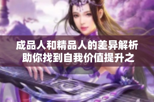 成品人和精品人的差异解析 助你找到自我价值提升之路