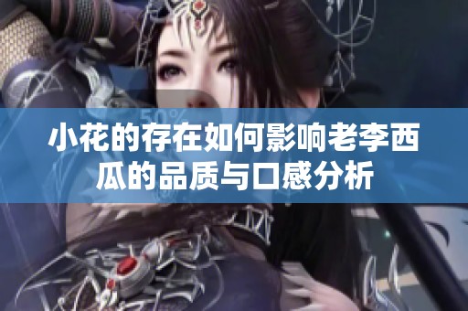 小花的存在如何影响老李西瓜的品质与口感分析