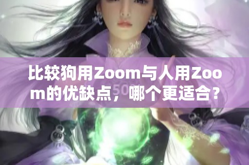 比较狗用Zoom与人用Zoom的优缺点，哪个更适合？