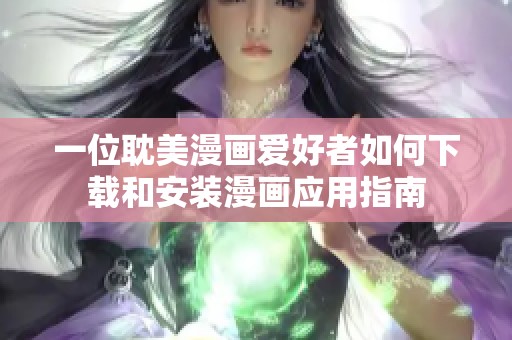 一位耽美漫画爱好者如何下载和安装漫画应用指南