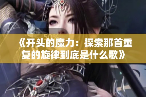 《开头的魔力：探索那首重复的旋律到底是什么歌》